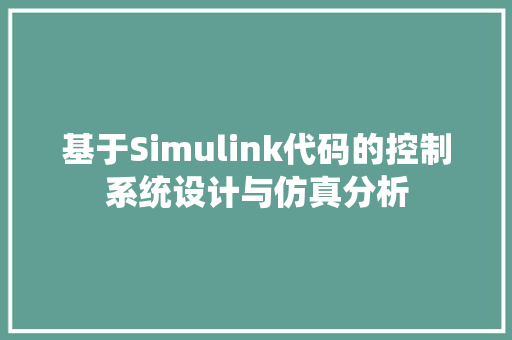 基于Simulink代码的控制系统设计与仿真分析