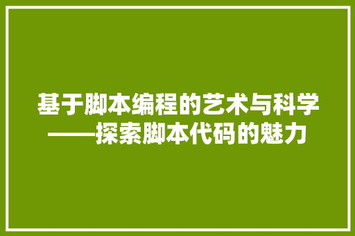 基于脚本编程的艺术与科学——探索脚本代码的魅力