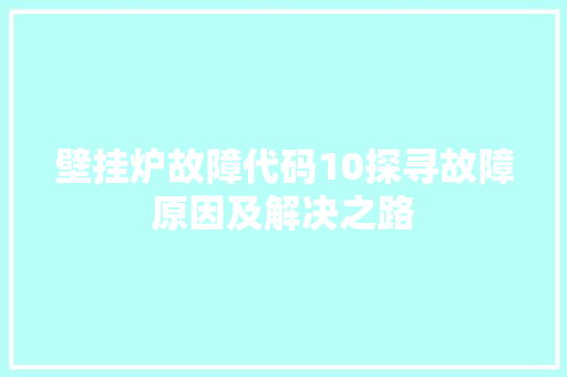 壁挂炉故障代码10探寻故障原因及解决之路