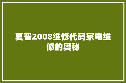 夏普2008维修代码家电维修的奥秘