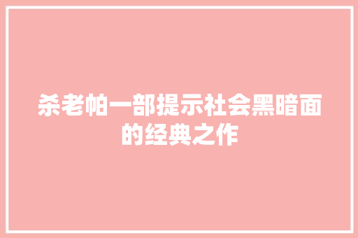 杀老帕一部提示社会黑暗面的经典之作
