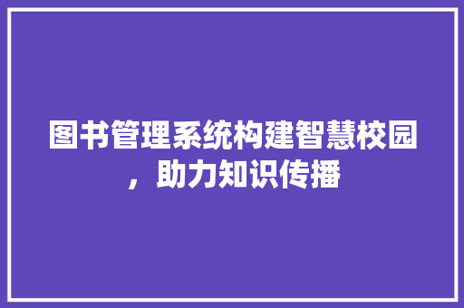 图书管理系统构建智慧校园，助力知识传播