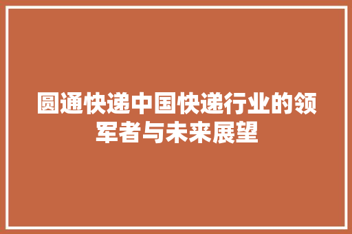 圆通快递中国快递行业的领军者与未来展望