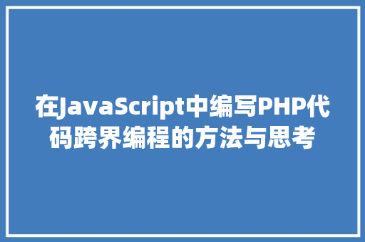 在JavaScript中编写PHP代码跨界编程的方法与思考