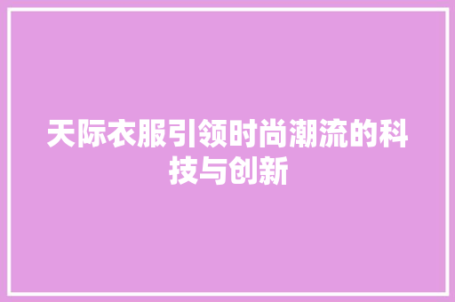 天际衣服引领时尚潮流的科技与创新