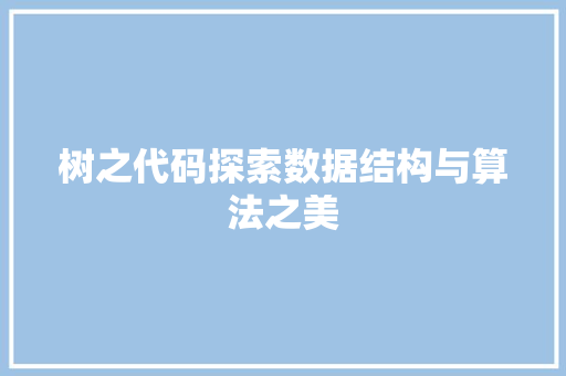 树之代码探索数据结构与算法之美