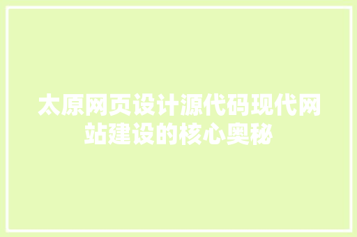 太原网页设计源代码现代网站建设的核心奥秘  第1张