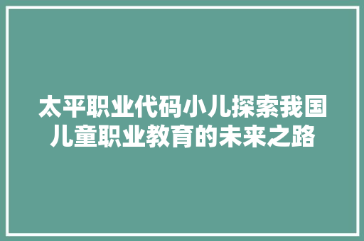 太平职业代码小儿探索我国儿童职业教育的未来之路