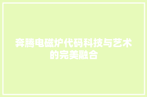 奔腾电磁炉代码科技与艺术的完美融合