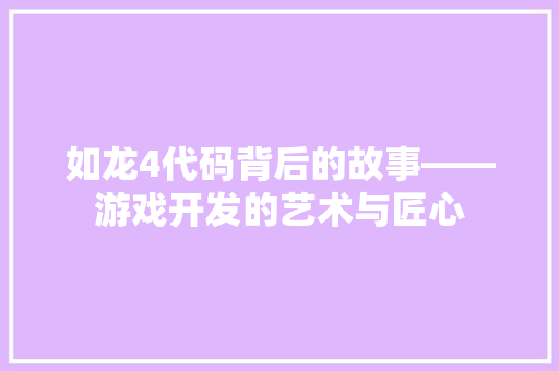 如龙4代码背后的故事——游戏开发的艺术与匠心