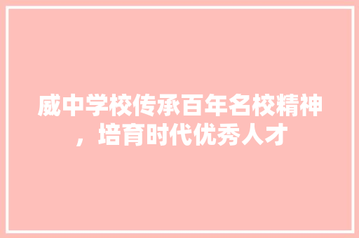 威中学校传承百年名校精神，培育时代优秀人才