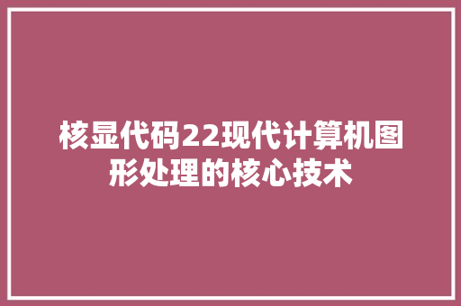 核显代码22现代计算机图形处理的核心技术