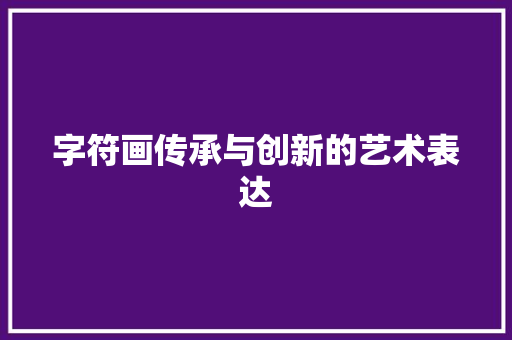 字符画传承与创新的艺术表达
