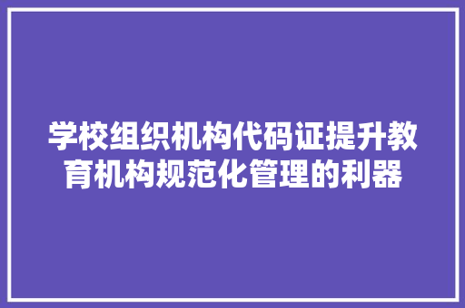 学校组织机构代码证提升教育机构规范化管理的利器