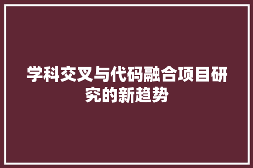学科交叉与代码融合项目研究的新趋势