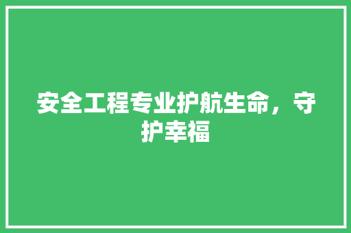 安全工程专业护航生命，守护幸福