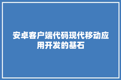 安卓客户端代码现代移动应用开发的基石