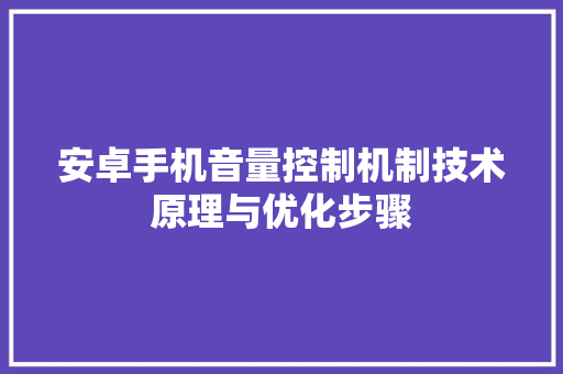 安卓手机音量控制机制技术原理与优化步骤