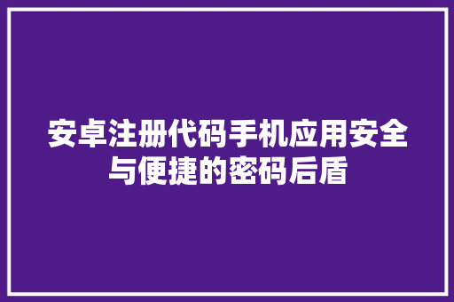 安卓注册代码手机应用安全与便捷的密码后盾