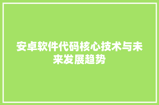安卓软件代码核心技术与未来发展趋势