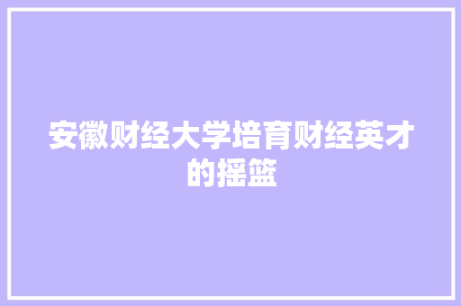 安徽财经大学培育财经英才的摇篮