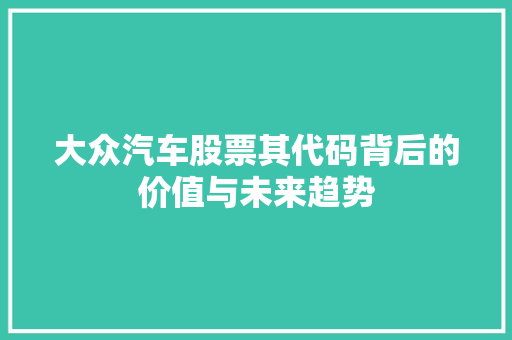 大众汽车股票其代码背后的价值与未来趋势
