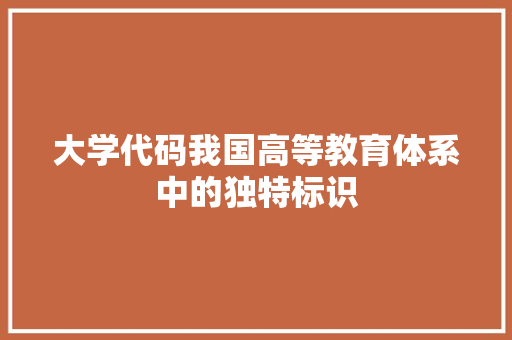 大学代码我国高等教育体系中的独特标识