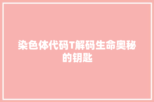 染色体代码T解码生命奥秘的钥匙
