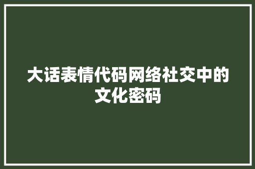 大话表情代码网络社交中的文化密码