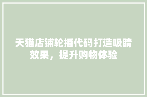天猫店铺轮播代码打造吸睛效果，提升购物体验