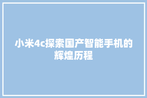 小米4c探索国产智能手机的辉煌历程