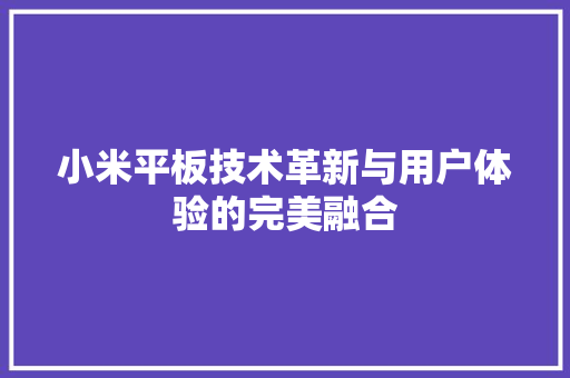 小米平板技术革新与用户体验的完美融合