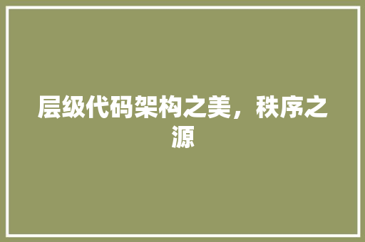 层级代码架构之美，秩序之源