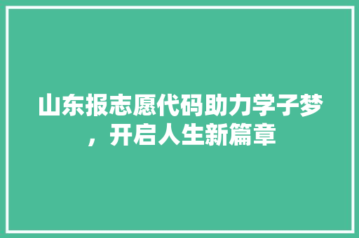 山东报志愿代码助力学子梦，开启人生新篇章