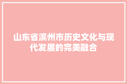 山东省滨州市历史文化与现代发展的完美融合