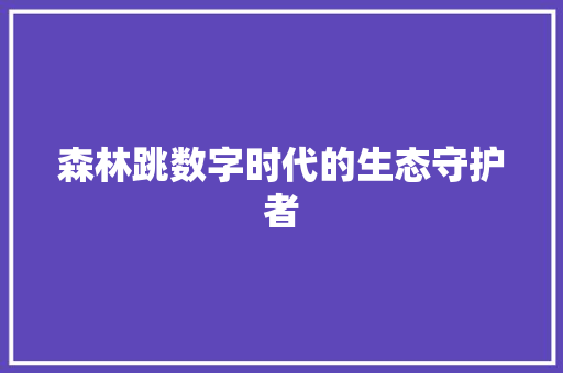 森林跳数字时代的生态守护者