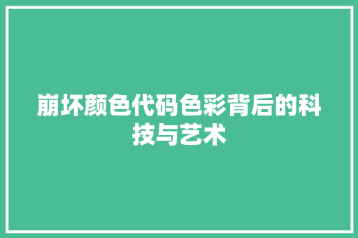 崩坏颜色代码色彩背后的科技与艺术