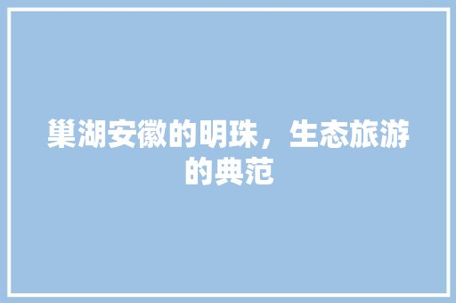 巢湖安徽的明珠，生态旅游的典范