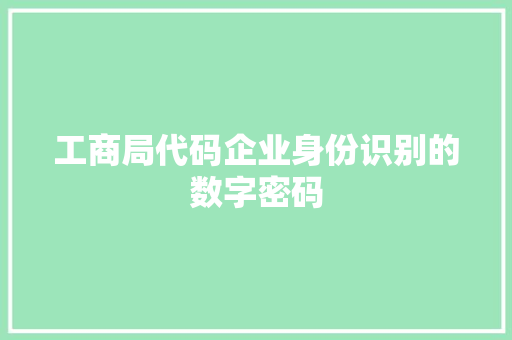 工商局代码企业身份识别的数字密码
