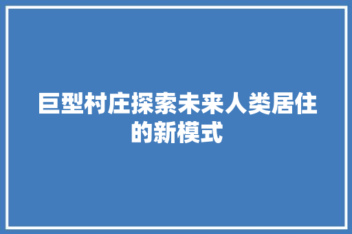 巨型村庄探索未来人类居住的新模式