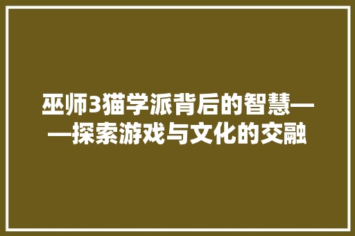 巫师3猫学派背后的智慧——探索游戏与文化的交融