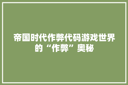 帝国时代作弊代码游戏世界的“作弊”奥秘