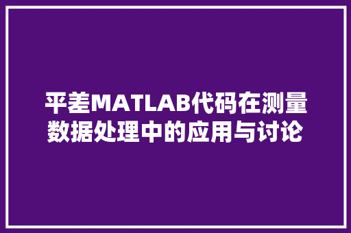 平差MATLAB代码在测量数据处理中的应用与讨论
