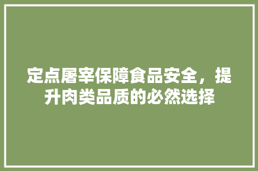 定点屠宰保障食品安全，提升肉类品质的必然选择