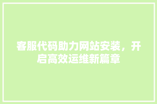 客服代码助力网站安装，开启高效运维新篇章