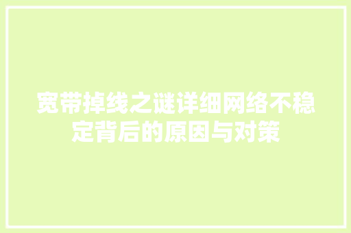 宽带掉线之谜详细网络不稳定背后的原因与对策