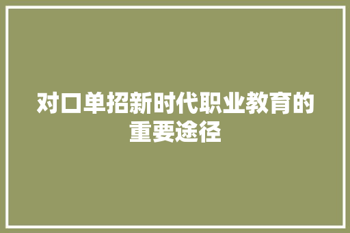 对口单招新时代职业教育的重要途径