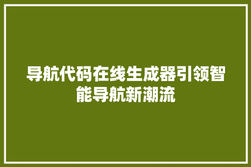 导航代码在线生成器引领智能导航新潮流