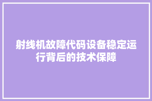 射线机故障代码设备稳定运行背后的技术保障