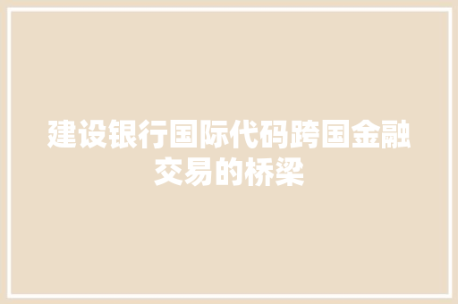 建设银行国际代码跨国金融交易的桥梁